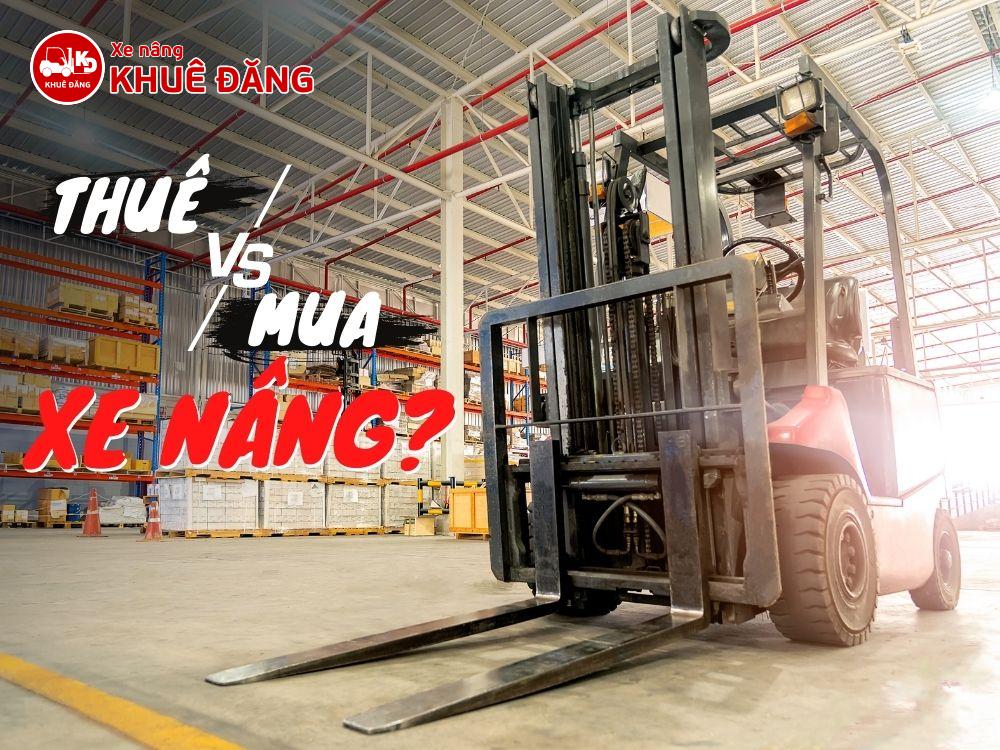 Thuê hay Mua Xe Nâng Nên thuê hay mua xe nâng hàng - Phân tích chi phí và lựa chọn cho doanh nghiệp